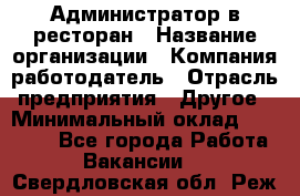 Администратор в ресторан › Название организации ­ Компания-работодатель › Отрасль предприятия ­ Другое › Минимальный оклад ­ 20 000 - Все города Работа » Вакансии   . Свердловская обл.,Реж г.